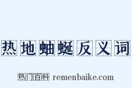 热地蚰蜒反义词是什么意思的图片